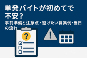 単発バイトが初めてで不安？事前準備と注意点・避けたい募集例・当日の流れ