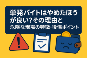 単発バイトはやめたほうが良い？その理由と危険な現場の特徴・後悔ポイント
