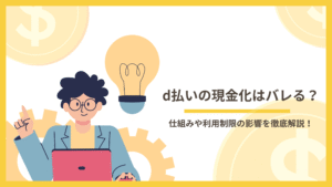 d払いの現金化はバレる？仕組みや利用制限の影響を徹底解説！