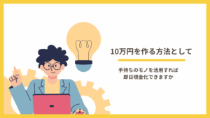 10万円を作る方法として手持ちのモノを活用すれば即日現金化できますか