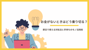 お金がないときはどう乗り切る？即日で使える対処法と手持ちのモノ活用術